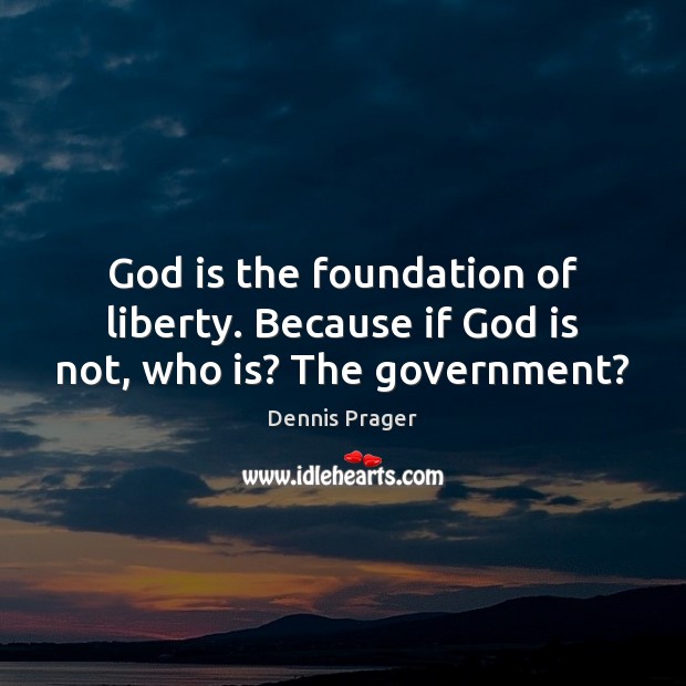 God is the foundation of liberty. Because if God is not, who is? The government? Dennis Prager Picture Quote