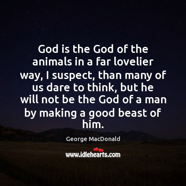 God is the God of the animals in a far lovelier way, George MacDonald Picture Quote