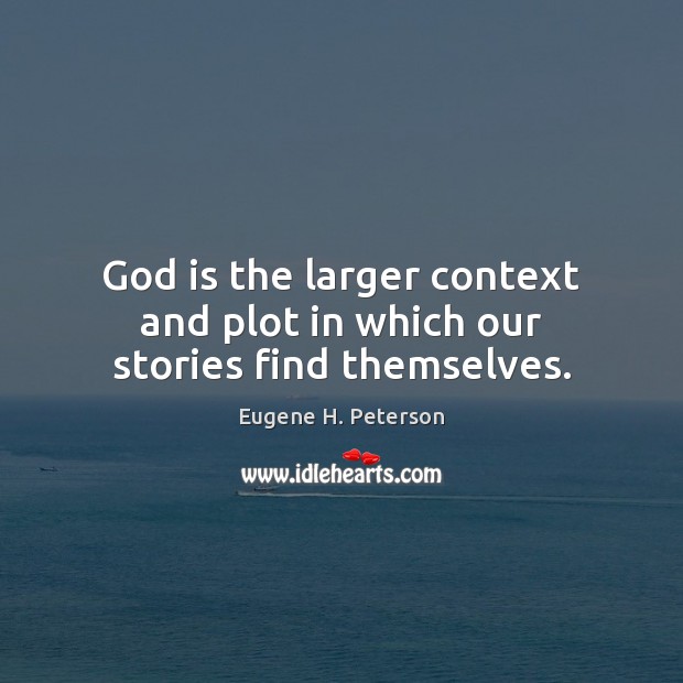 God is the larger context and plot in which our stories find themselves. Image