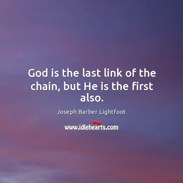 God is the last link of the chain, but he is the first also. Joseph Barber Lightfoot Picture Quote