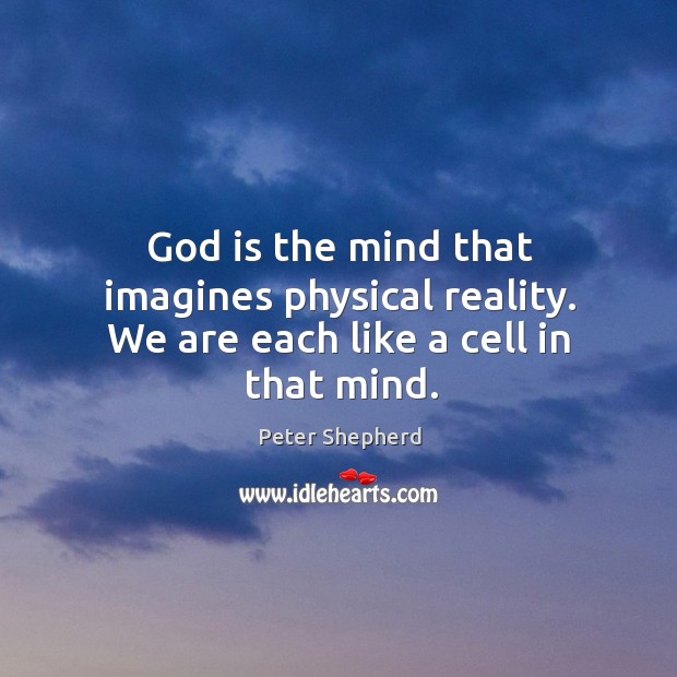 God is the mind that imagines physical reality. We are each like a cell in that mind. Peter Shepherd Picture Quote