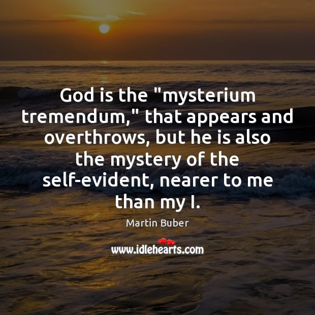 God is the “mysterium tremendum,” that appears and overthrows, but he is Martin Buber Picture Quote
