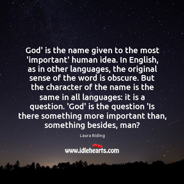 God’ is the name given to the most ‘important’ human idea. In Laura Riding Picture Quote
