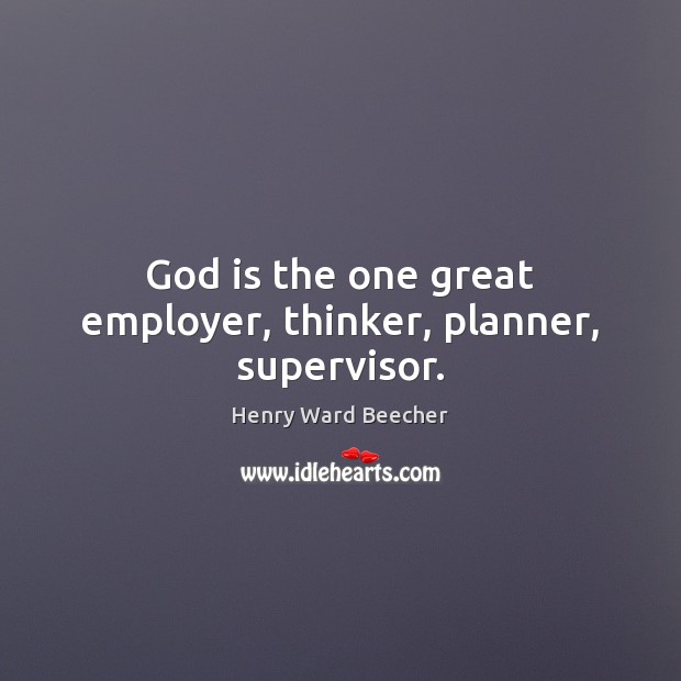God is the one great employer, thinker, planner, supervisor. Image