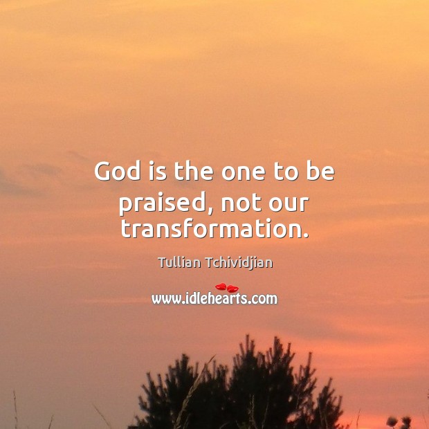 God is the one to be praised, not our transformation. Image