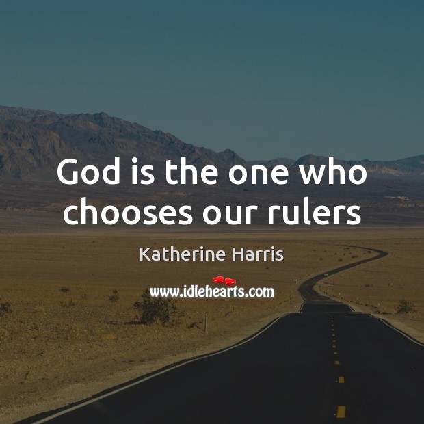 God is the one who chooses our rulers Katherine Harris Picture Quote