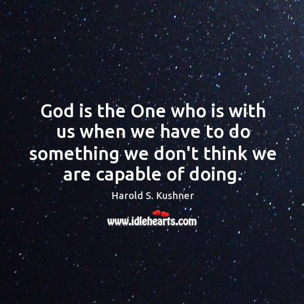 God is the One who is with us when we have to Harold S. Kushner Picture Quote