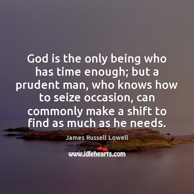 God is the only being who has time enough; but a prudent Image
