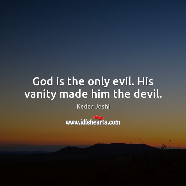 God is the only evil. His vanity made him the devil. Kedar Joshi Picture Quote