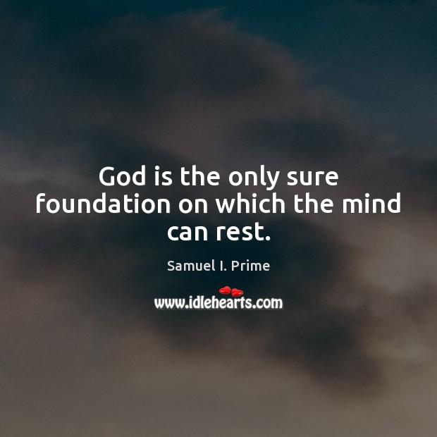 God is the only sure foundation on which the mind can rest. Samuel I. Prime Picture Quote
