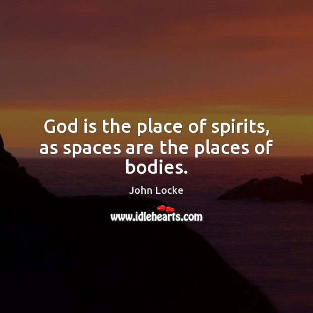 God is the place of spirits, as spaces are the places of bodies. John Locke Picture Quote