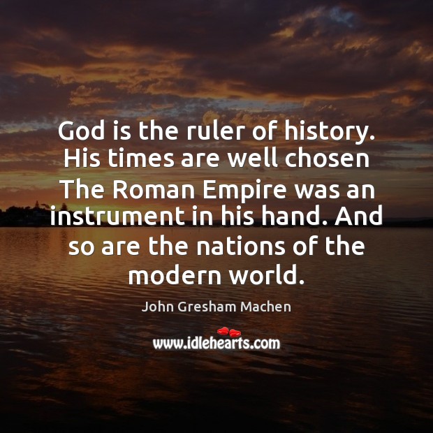 God is the ruler of history. His times are well chosen The John Gresham Machen Picture Quote