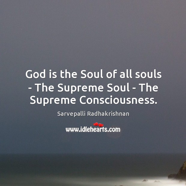 God is the Soul of all souls – The Supreme Soul – The Supreme Consciousness. Sarvepalli Radhakrishnan Picture Quote