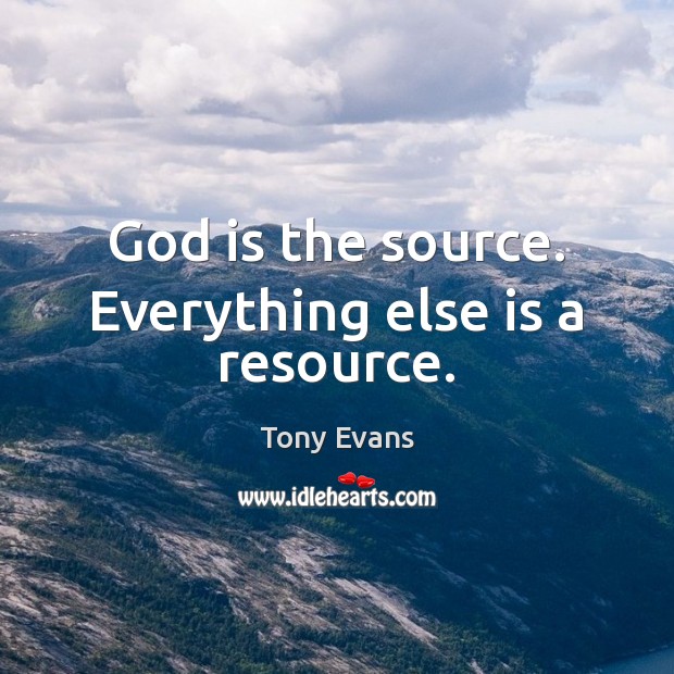 God is the source. Everything else is a resource. Tony Evans Picture Quote