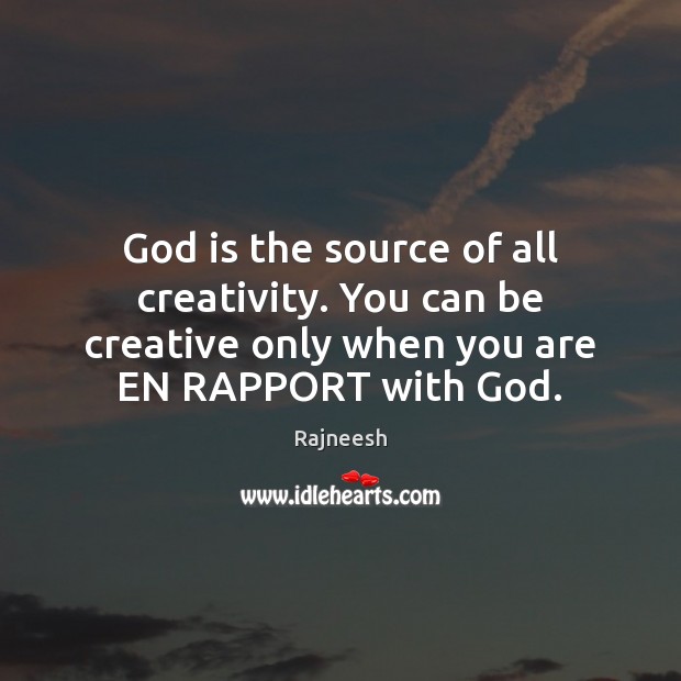 God is the source of all creativity. You can be creative only Rajneesh Picture Quote