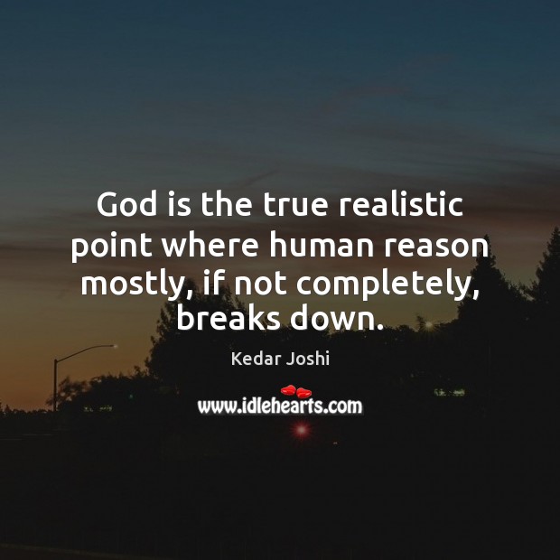 God is the true realistic point where human reason mostly, if not completely, breaks down. Kedar Joshi Picture Quote