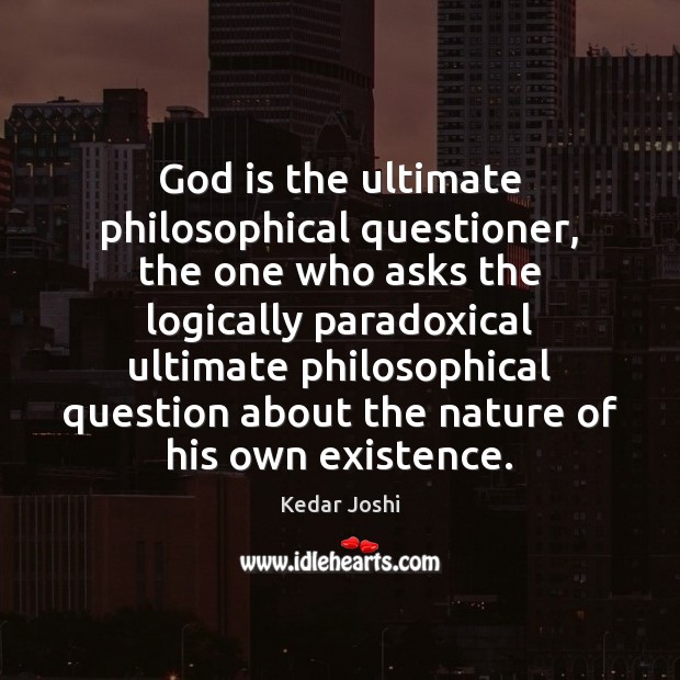 God is the ultimate philosophical questioner, the one who asks the logically Kedar Joshi Picture Quote