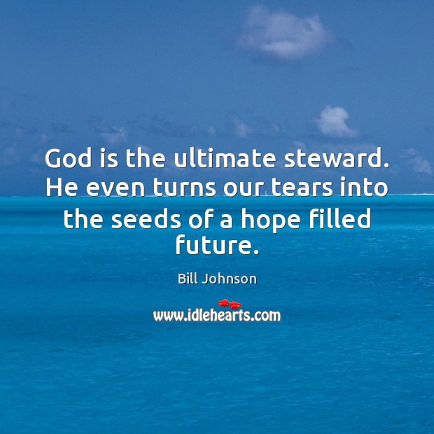 God is the ultimate steward. He even turns our tears into the Bill Johnson Picture Quote
