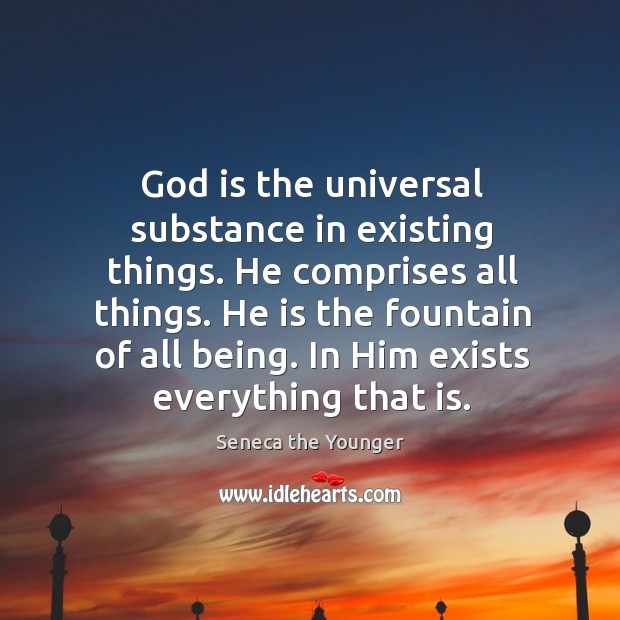 God is the universal substance in existing things. Seneca the Younger Picture Quote