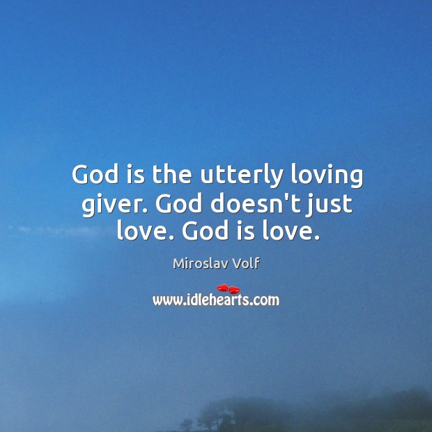 God is the utterly loving giver. God doesn’t just love. God is love. Miroslav Volf Picture Quote