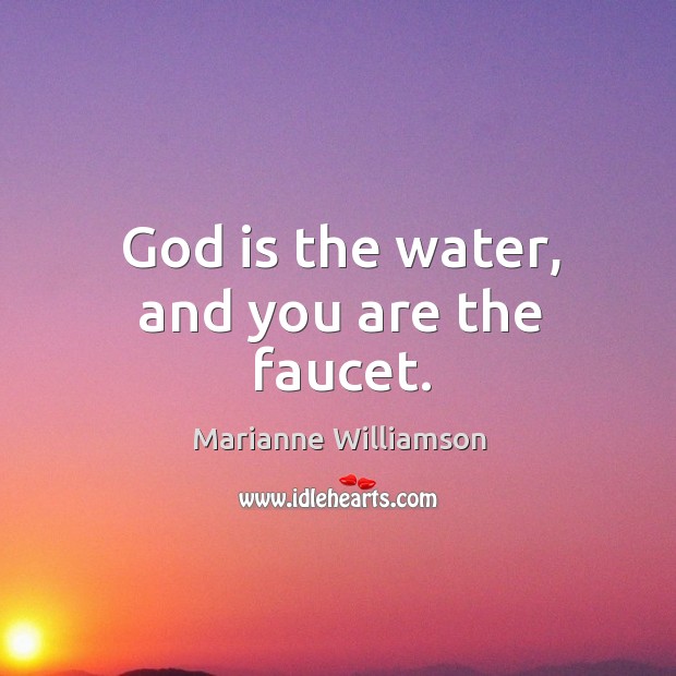 God is the water, and you are the faucet. Image