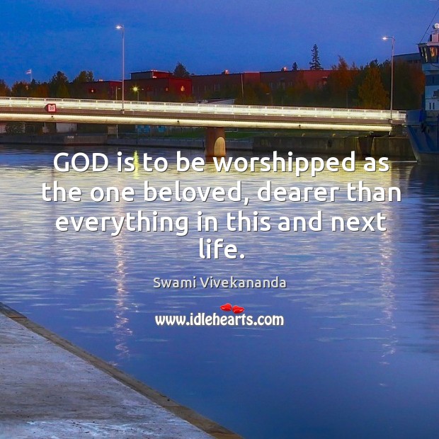 God is to be worshipped as the one beloved, dearer than everything in this and next life. Swami Vivekananda Picture Quote