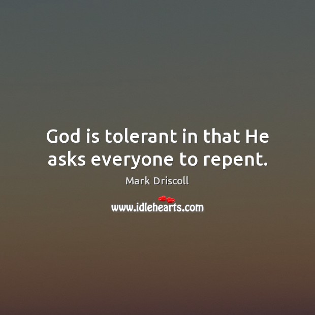 God is tolerant in that He asks everyone to repent. Mark Driscoll Picture Quote