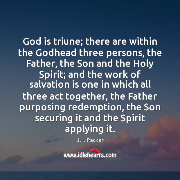 God is triune; there are within the Godhead three persons, the Father, Image