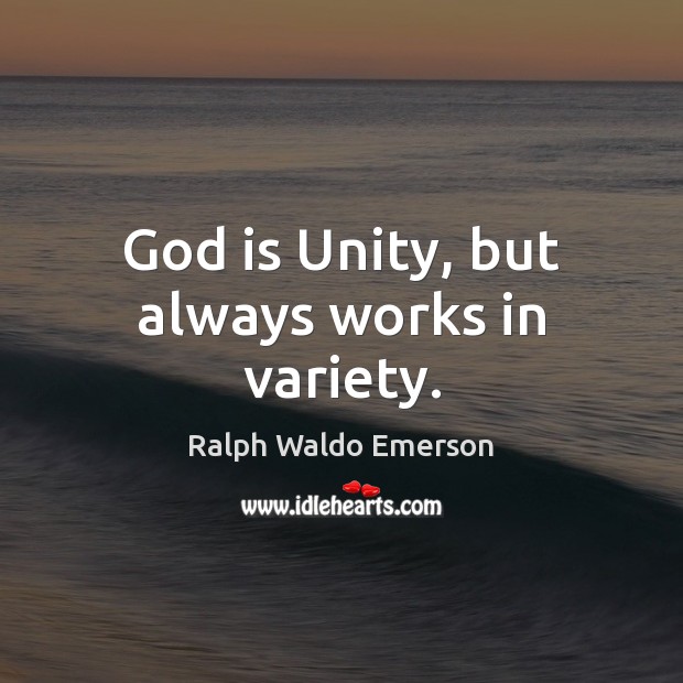 God is Unity, but always works in variety. Ralph Waldo Emerson Picture Quote