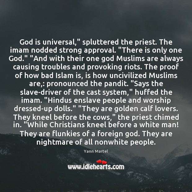God is universal,” spluttered the priest. The imam nodded strong approval. “There Yann Martel Picture Quote