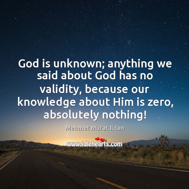 God is unknown; anything we said about God has no validity, because Mehmet Murat Ildan Picture Quote
