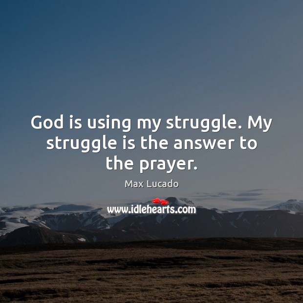 God is using my struggle. My struggle is the answer to the prayer. Struggle Quotes Image