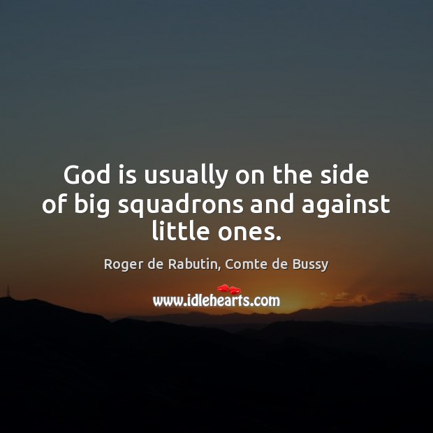 God is usually on the side of big squadrons and against little ones. Roger de Rabutin, Comte de Bussy Picture Quote
