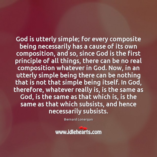 God is utterly simple; for every composite being necessarily has a cause Bernard Lonergan Picture Quote