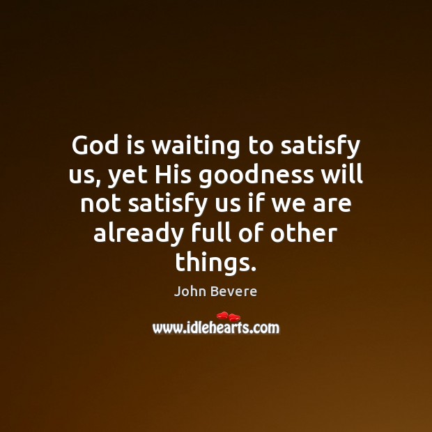 God is waiting to satisfy us, yet His goodness will not satisfy John Bevere Picture Quote