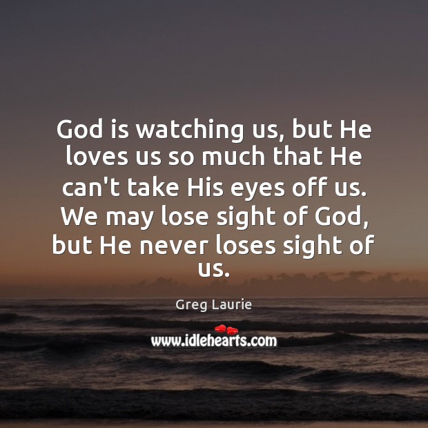 God is watching us, but He loves us so much that He Greg Laurie Picture Quote