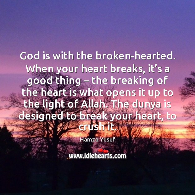 God is with the broken-hearted. When your heart breaks, it’s a Hamza Yusuf Picture Quote