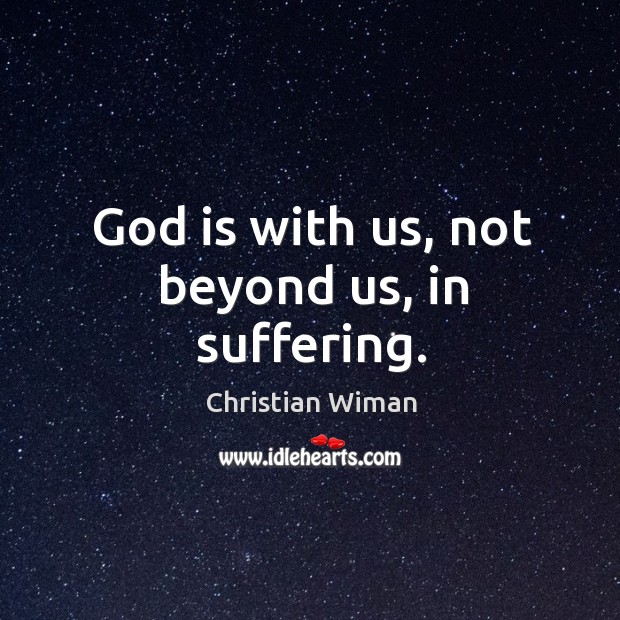 God is with us, not beyond us, in suffering. Christian Wiman Picture Quote