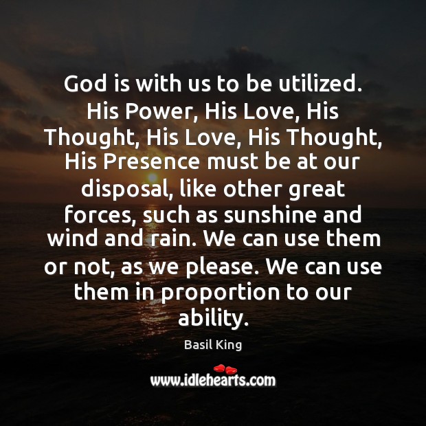 God is with us to be utilized. His Power, His Love, His Image