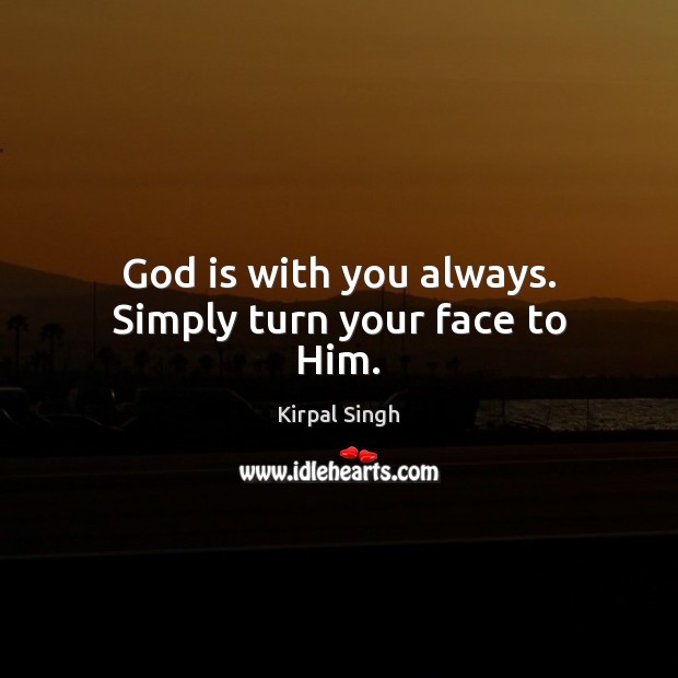 God is with you always. Simply turn your face to Him. Kirpal Singh Picture Quote