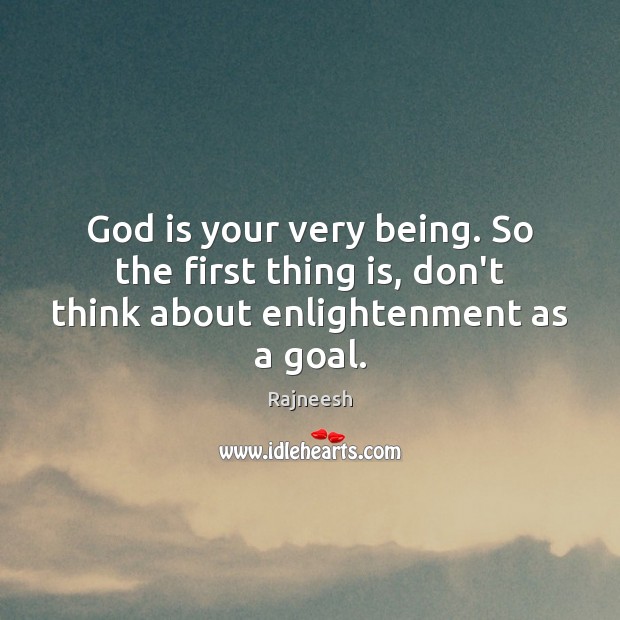 God is your very being. So the first thing is, don’t think about enlightenment as a goal. Image