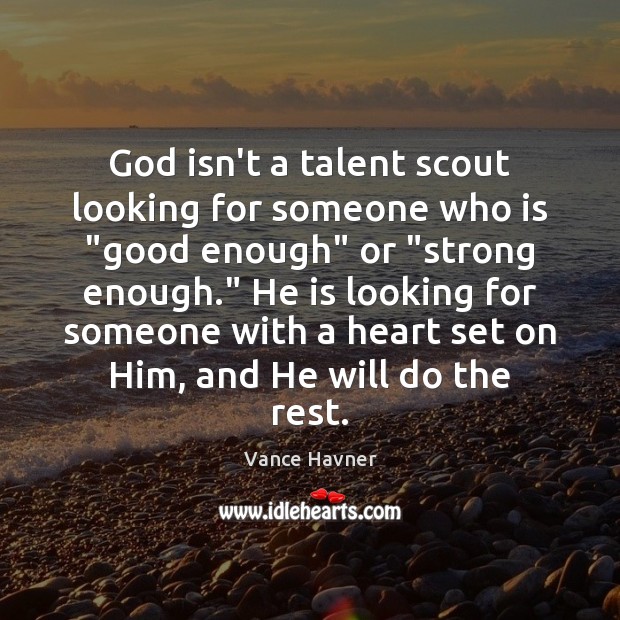 God isn’t a talent scout looking for someone who is “good enough” Vance Havner Picture Quote