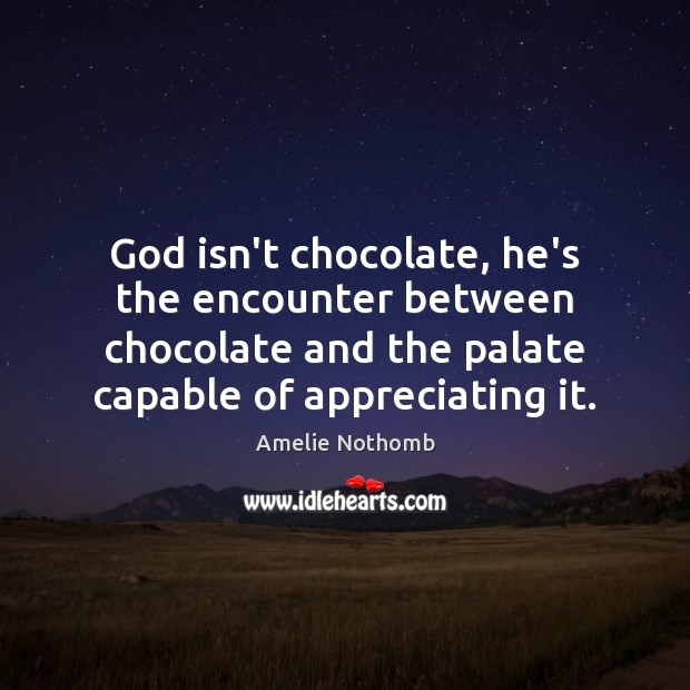 God isn’t chocolate, he’s the encounter between chocolate and the palate capable Amelie Nothomb Picture Quote