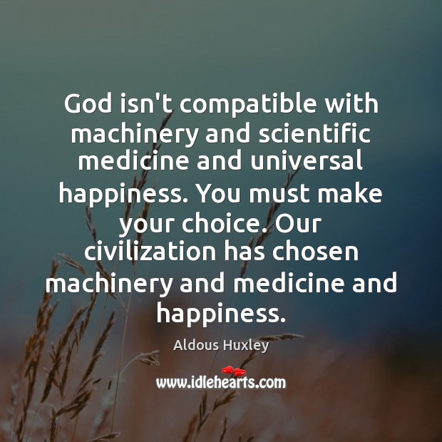 God isn’t compatible with machinery and scientific medicine and universal happiness. You Aldous Huxley Picture Quote