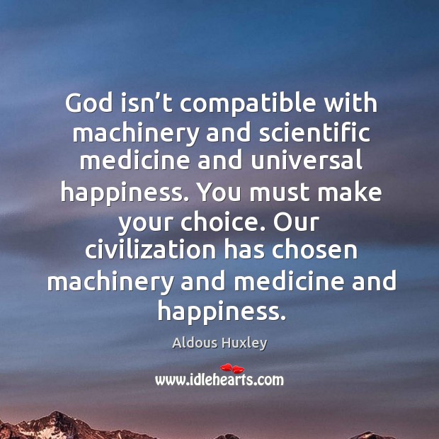 God isn’t compatible with machinery and scientific medicine and universal happiness. Aldous Huxley Picture Quote