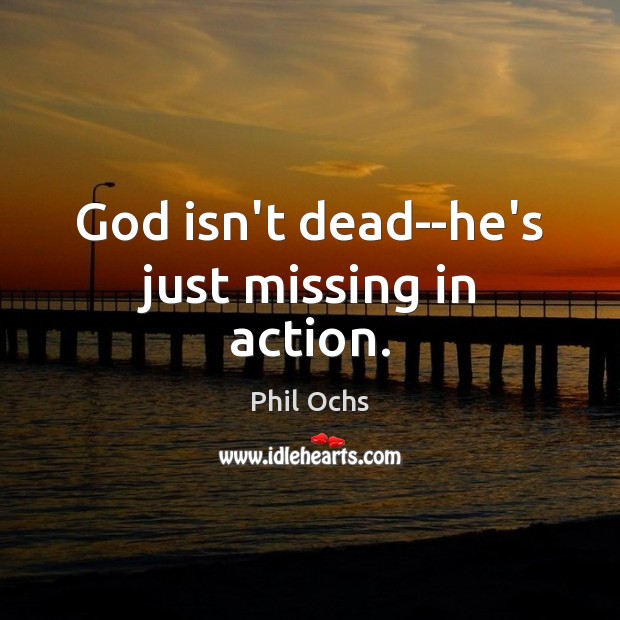 God isn’t dead–he’s just missing in action. Phil Ochs Picture Quote