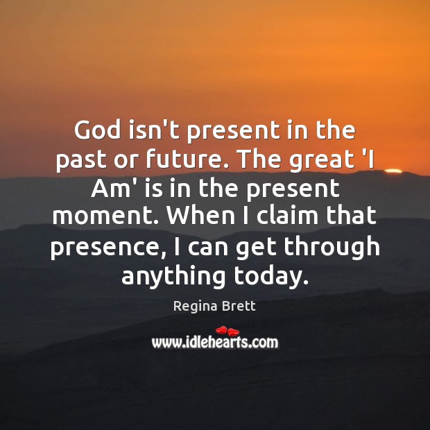 God isn’t present in the past or future. The great ‘I Am’ Regina Brett Picture Quote