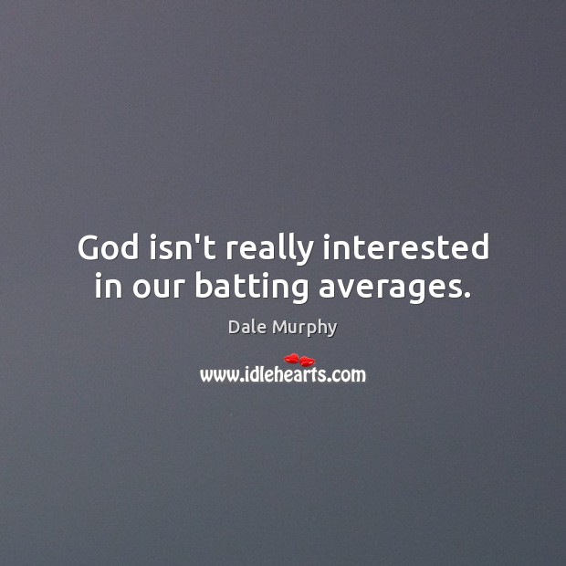 God isn’t really interested in our batting averages. Dale Murphy Picture Quote