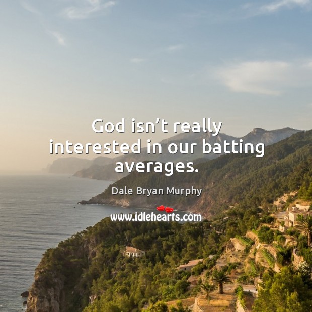 God isn’t really interested in our batting averages. Dale Bryan Murphy Picture Quote