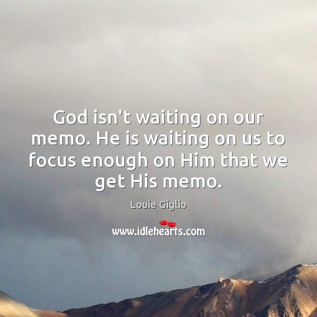 God isn’t waiting on our memo. He is waiting on us to Louie Giglio Picture Quote